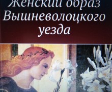 Скоро выйдет в свет книга Ольги Соколовой «Женский образ Вышневолоцкого уезда»